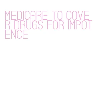 medicare to cover drugs for impotence