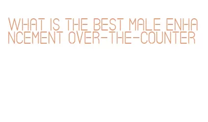 what is the best male enhancement over-the-counter