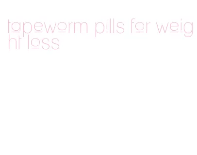 tapeworm pills for weight loss