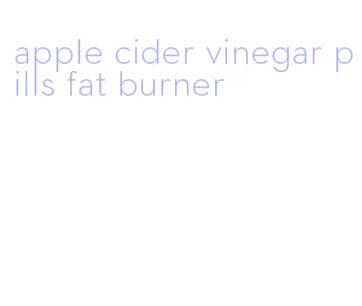 apple cider vinegar pills fat burner