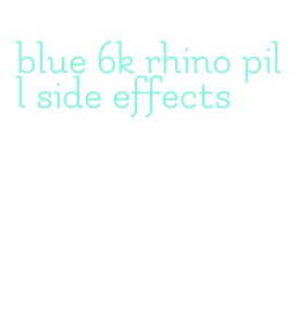 blue 6k rhino pill side effects