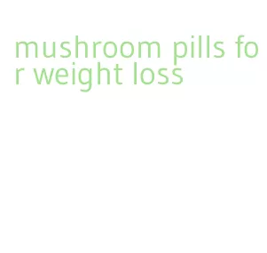 mushroom pills for weight loss