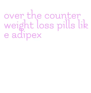 over the counter weight loss pills like adipex