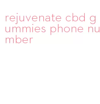 rejuvenate cbd gummies phone number