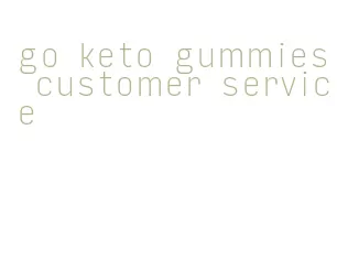 go keto gummies customer service