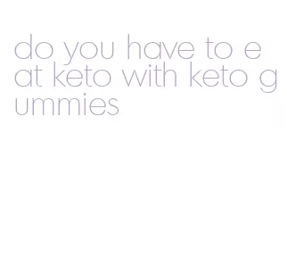 do you have to eat keto with keto gummies