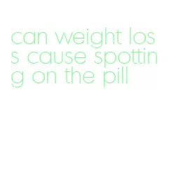 can weight loss cause spotting on the pill