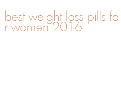 best weight loss pills for women 2016