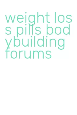 weight loss pills bodybuilding forums