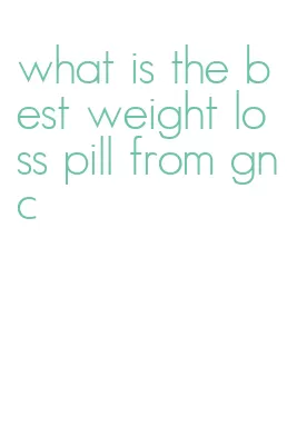 what is the best weight loss pill from gnc