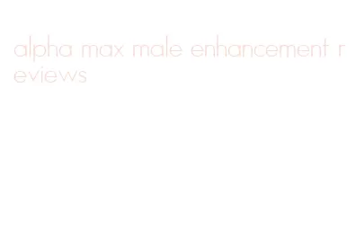 alpha max male enhancement reviews