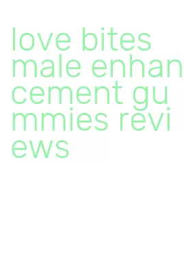 love bites male enhancement gummies reviews