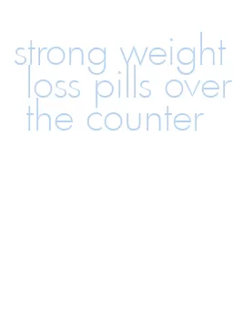 strong weight loss pills over the counter