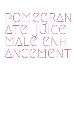 pomegranate juice male enhancement