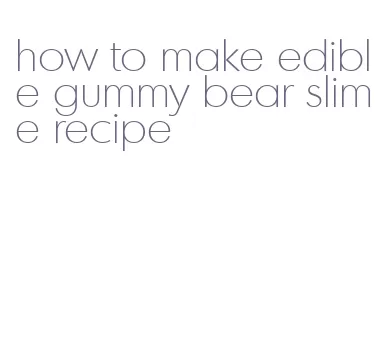 how to make edible gummy bear slime recipe