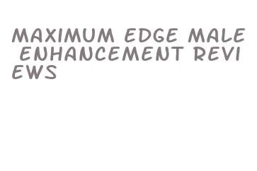 maximum edge male enhancement reviews