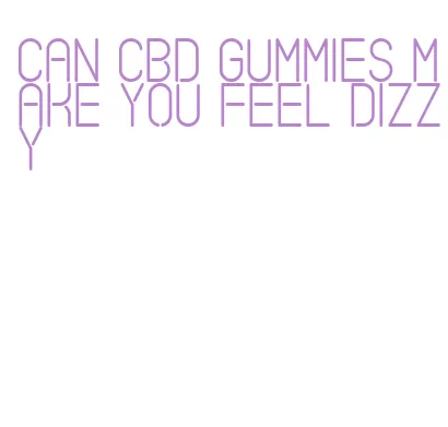 can cbd gummies make you feel dizzy