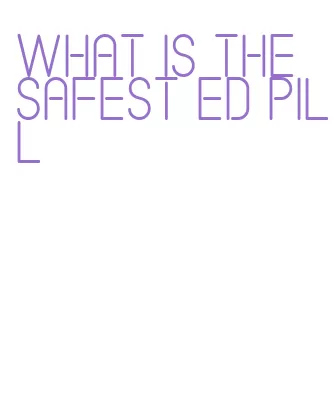 what is the safest ed pill