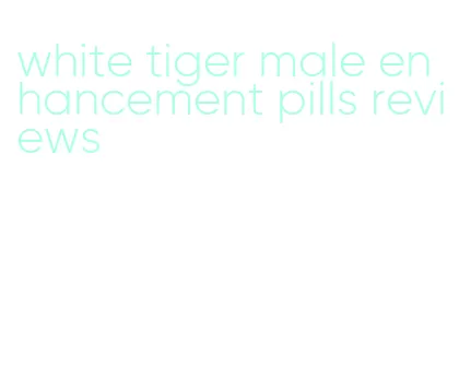 white tiger male enhancement pills reviews