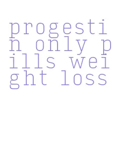 progestin only pills weight loss