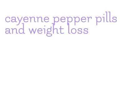 cayenne pepper pills and weight loss