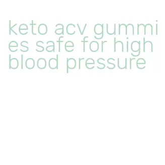 keto acv gummies safe for high blood pressure