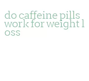 do caffeine pills work for weight loss