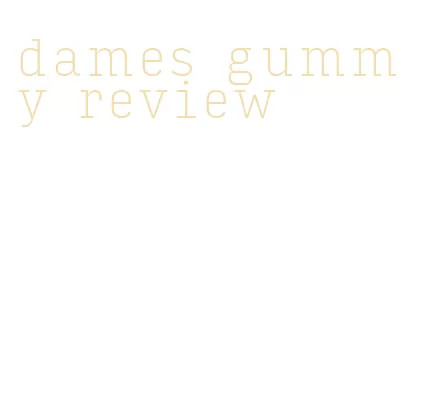 dames gummy review