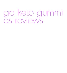 go keto gummies reviews