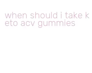 when should i take keto acv gummies