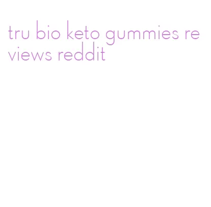 tru bio keto gummies reviews reddit