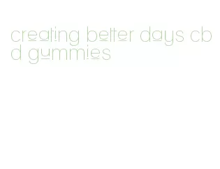 creating better days cbd gummies