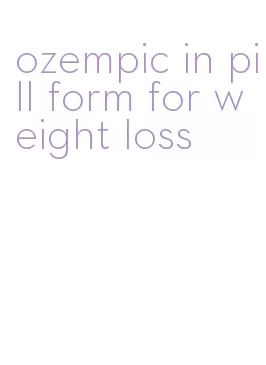 ozempic in pill form for weight loss