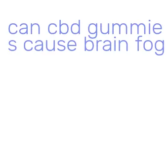 can cbd gummies cause brain fog