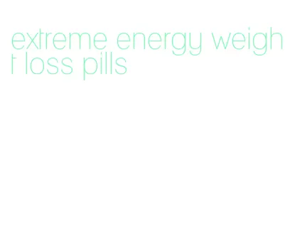 extreme energy weight loss pills