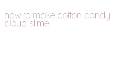 how to make cotton candy cloud slime