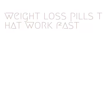 weight loss pills that work fast