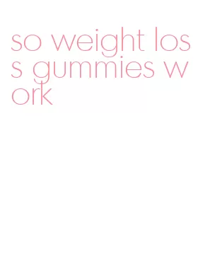 so weight loss gummies work