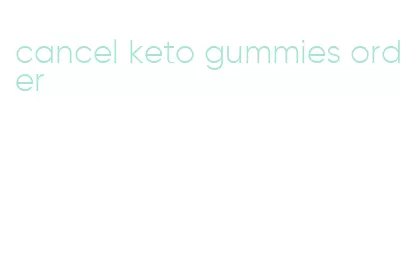 cancel keto gummies order