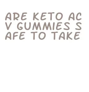 are keto acv gummies safe to take