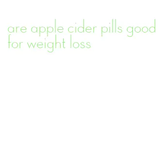 are apple cider pills good for weight loss