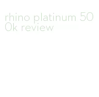 rhino platinum 500k review