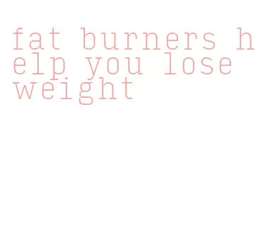 fat burners help you lose weight