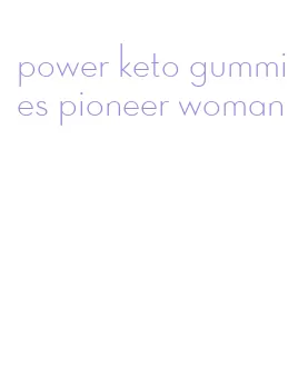 power keto gummies pioneer woman