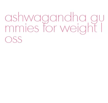 ashwagandha gummies for weight loss