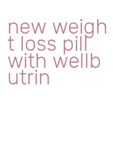 new weight loss pill with wellbutrin