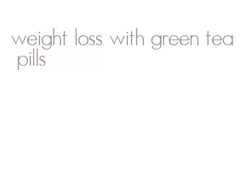 weight loss with green tea pills