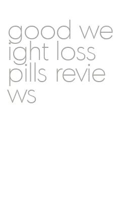 good weight loss pills reviews