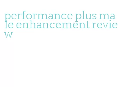 performance plus male enhancement review