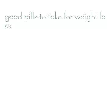 good pills to take for weight loss